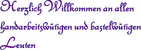 Herzlich Willkommen an allen handarbeitsw�tigen und bastelw�tigen Leuten